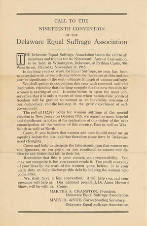 Flier announcing a call to the Nineteenth Convention of the Delaware Equal Suffrage Association, to take place on November 11, 1915, at Pythian Castle in Wilmington, Delaware. Martha S. Cranston and Mary R. deVou listed respectively as the President and Corresponding Secretary of the Delaware Equal Suffrage Association. Flier states that Dr. Anna Howard Shaw, president of the national association, will be in attendance.   